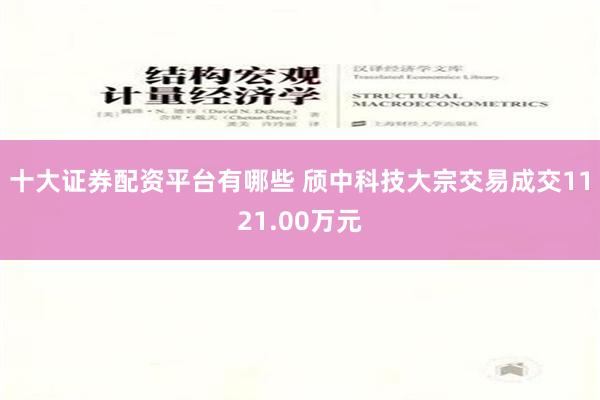 十大证券配资平台有哪些 颀中科技大宗交易成交1121.00万元