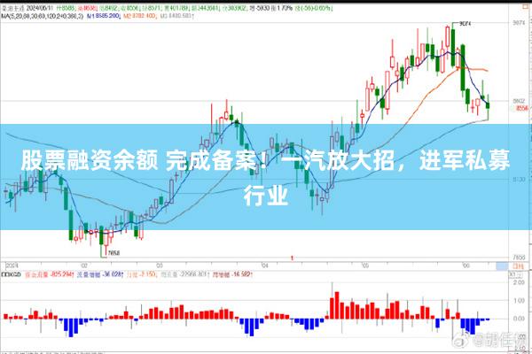 股票融资余额 完成备案！一汽放大招，进军私募行业