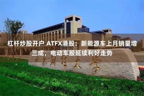 杠杆炒股开户 ATFX港股：新能源车上月销量增三成，电动车股延续利好走势