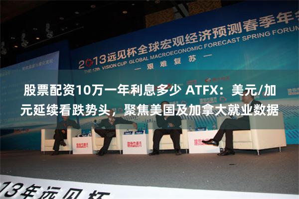 股票配资10万一年利息多少 ATFX：美元/加元延续看跌势头，聚焦美国及加拿大就业数据