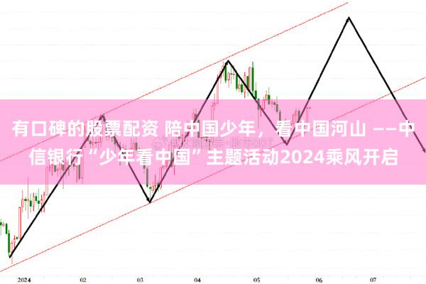 有口碑的股票配资 陪中国少年，看中国河山 ——中信银行“少年看中国”主题活动2024乘风开启