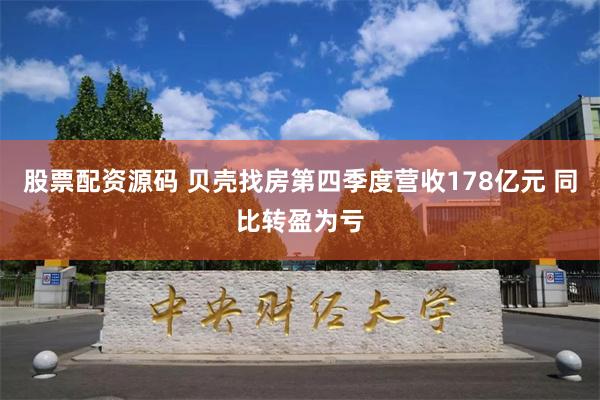 股票配资源码 贝壳找房第四季度营收178亿元 同比转盈为亏