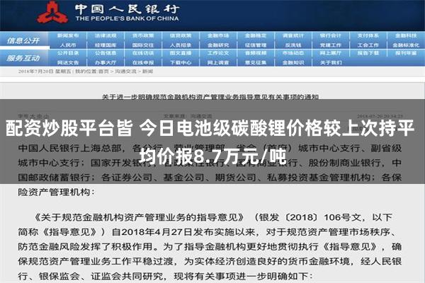 配资炒股平台皆 今日电池级碳酸锂价格较上次持平 均价报8.7万元/吨