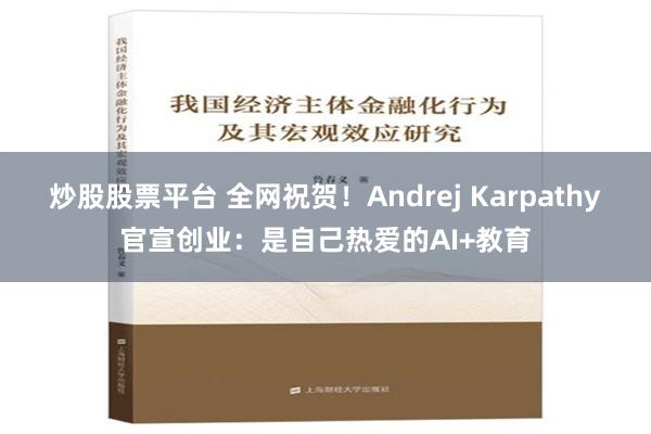 炒股股票平台 全网祝贺！Andrej Karpathy官宣创业：是自己热爱的AI+教育