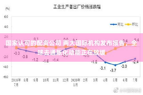 国家认可的配资公司 两大国际机构发布报告，全球去通胀化动能正在放缓