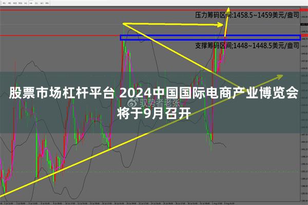 股票市场杠杆平台 2024中国国际电商产业博览会将于9月召开