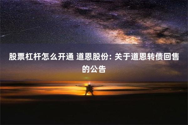 股票杠杆怎么开通 道恩股份: 关于道恩转债回售的公告