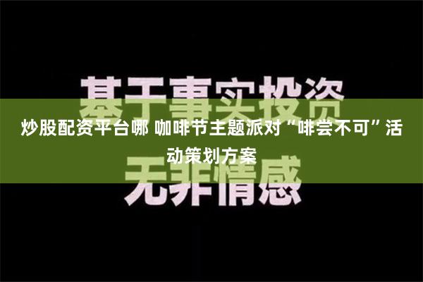 炒股配资平台哪 咖啡节主题派对“啡尝不可”活动策划方案