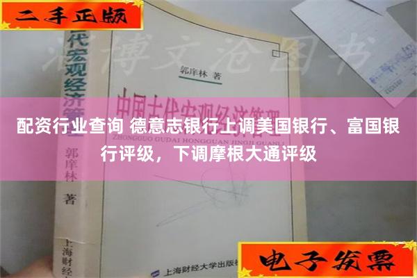 配资行业查询 德意志银行上调美国银行、富国银行评级，下调摩根大通评级