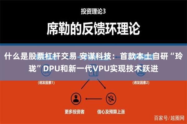 什么是股票杠杆交易 安谋科技：首款本土自研“玲珑”DPU和新一代VPU实现技术跃进