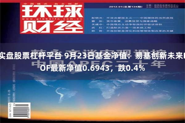 实盘股票杠杆平台 9月23日基金净值：易基创新未来LOF最新净值0.6943，跌0.4%