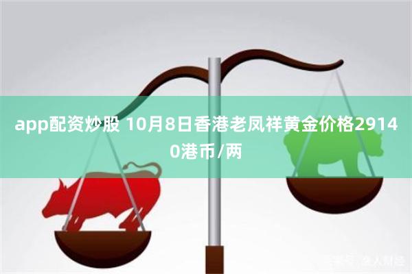 app配资炒股 10月8日香港老凤祥黄金价格29140港币/两