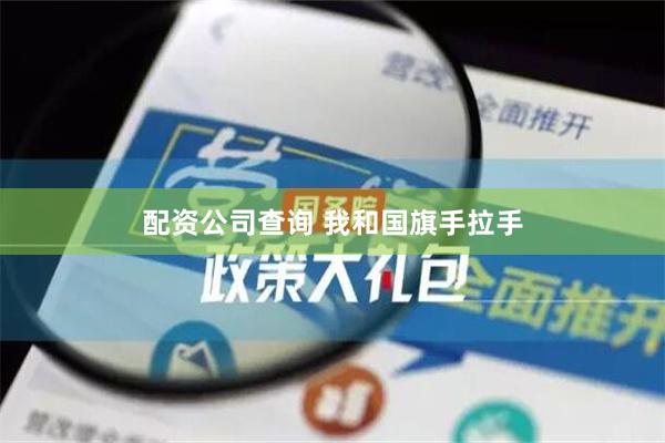 配资公司查询 我和国旗手拉手