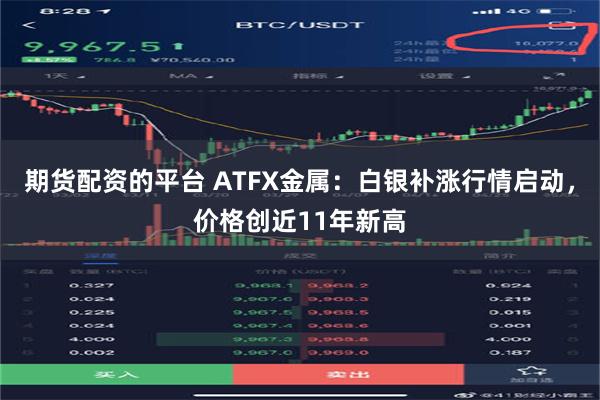 期货配资的平台 ATFX金属：白银补涨行情启动，价格创近11年新高