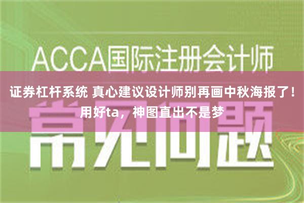 证券杠杆系统 真心建议设计师别再画中秋海报了！用好ta，神图直出不是梦