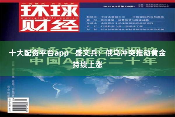 十大配资平台app   盛文兵：俄乌冲突推动黄金持续上涨