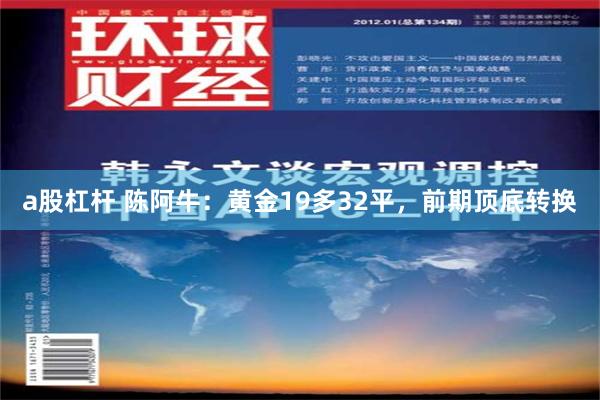 a股杠杆 陈阿牛：黄金19多32平，前期顶底转换