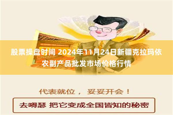 股票操盘时间 2024年11月24日新疆克拉玛依农副产品批发市场价格行情