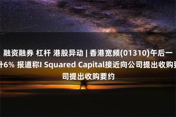 融资融券 杠杆 港股异动 | 香港宽频(01310)午后一度升6% 报道称I Squared Capital接近向公司提出收购要约