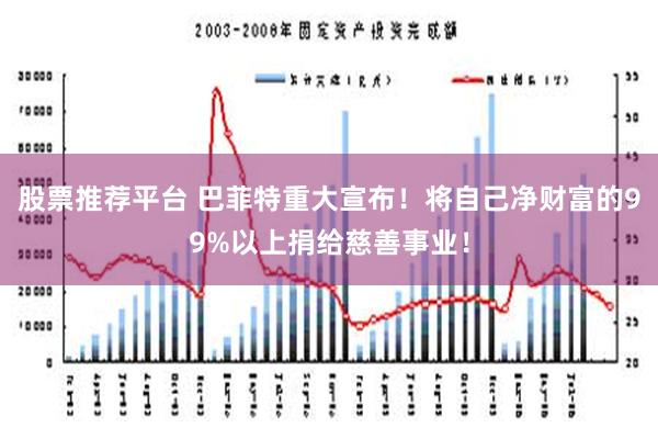 股票推荐平台 巴菲特重大宣布！将自己净财富的99%以上捐给慈善事业！