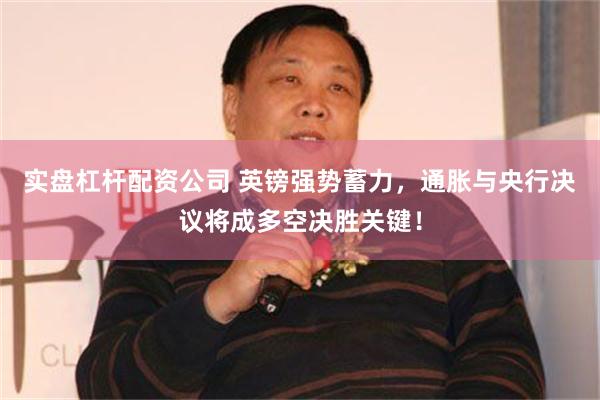 实盘杠杆配资公司 英镑强势蓄力，通胀与央行决议将成多空决胜关键！