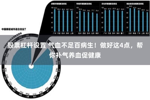 股票杠杆设置 气血不足百病生！做好这4点，帮你补气养血促健康