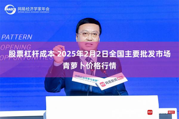 股票杠杆成本 2025年2月2日全国主要批发市场青萝卜价格行情