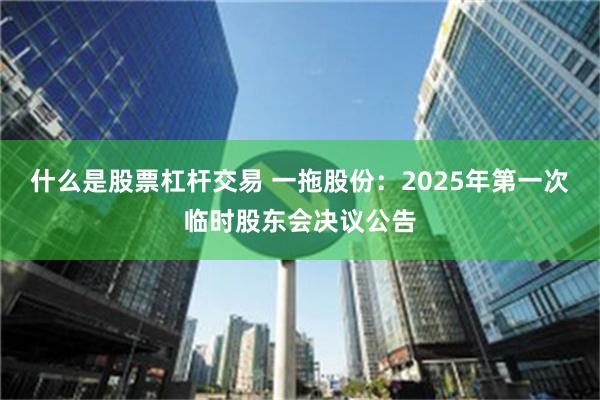 什么是股票杠杆交易 一拖股份：2025年第一次临时股东会决议公告