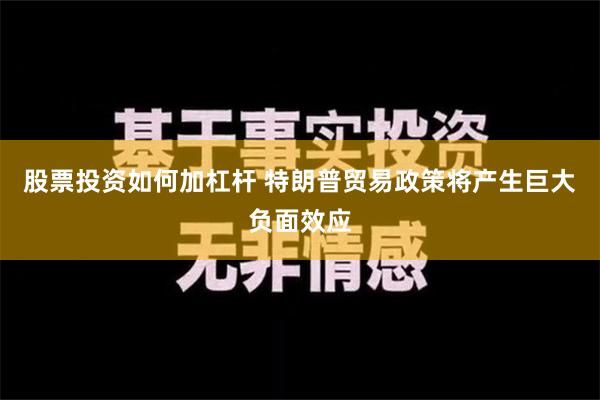 股票投资如何加杠杆 特朗普贸易政策将产生巨大负面效应